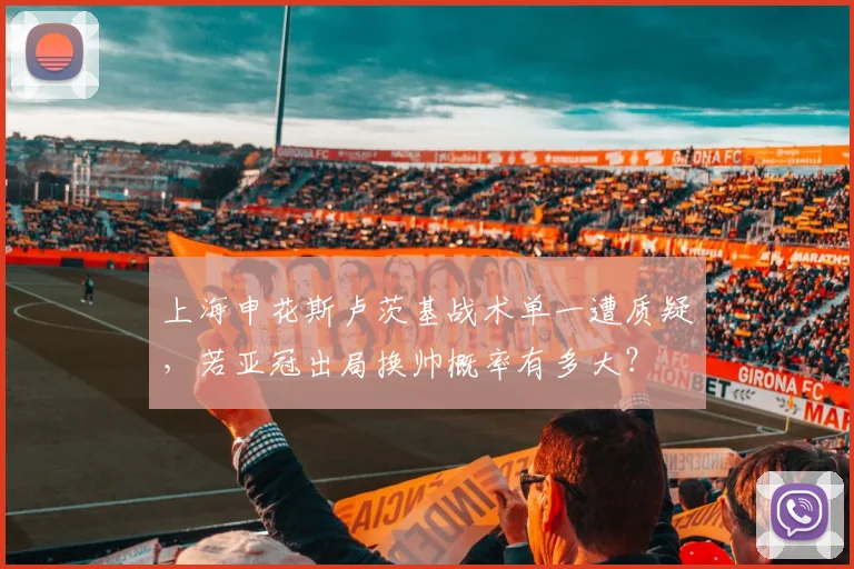 上海申花斯卢茨基战术单一遭质疑，若亚冠出局换帅概率有多大？