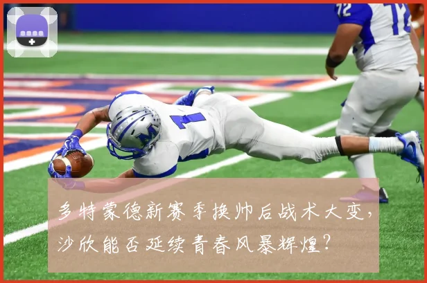 多特蒙德新赛季换帅后战术大变，沙欣能否延续青春风暴辉煌？